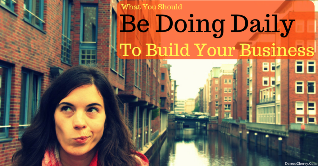What You Should Be Doing Daily To Build Your Business